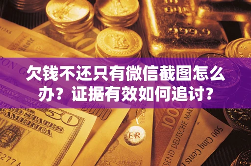 武汉欠钱不还只有微信截图怎么办？证据有效如何追讨？