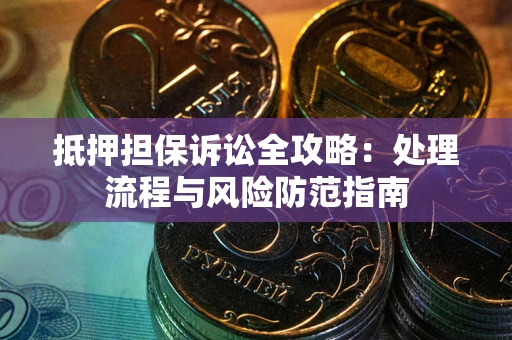 武汉抵押担保诉讼全攻略：处理流程与风险防范指南