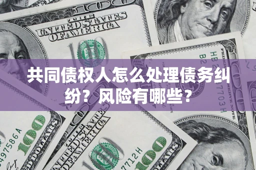 武汉共同债权人怎么处理债务纠纷？风险有哪些？