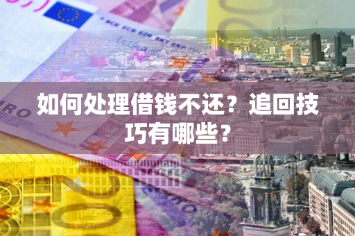 武汉如何处理借钱不还？追回技巧有哪些？