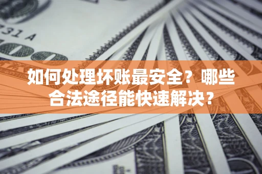 武汉如何处理坏账最安全？哪些合法途径能快速解决？