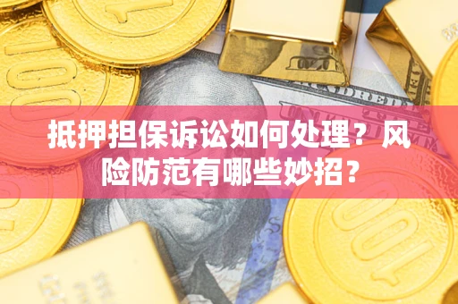 武汉抵押担保诉讼如何处理？风险防范有哪些妙招？