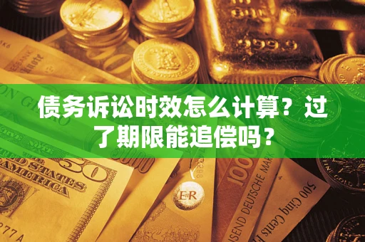 武汉债务诉讼时效怎么计算？过了期限能追偿吗？