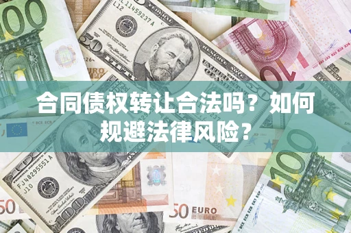 武汉合同债权转让合法吗？如何规避法律风险？