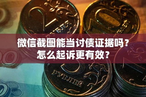 武汉微信截图能当讨债证据吗？怎么起诉更有效？