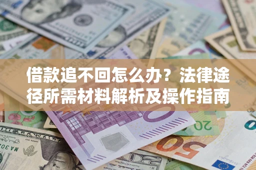 武汉借款追不回怎么办?法律途径所需材料解析及操作指南 武汉借款追不回怎么办?法律途径所需材料解析及操作指南