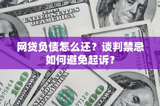 武汉网贷负债怎么还？谈判禁忌如何避免起诉？