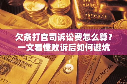 武汉欠条打官司诉讼费怎么算？一文看懂败诉后如何避坑