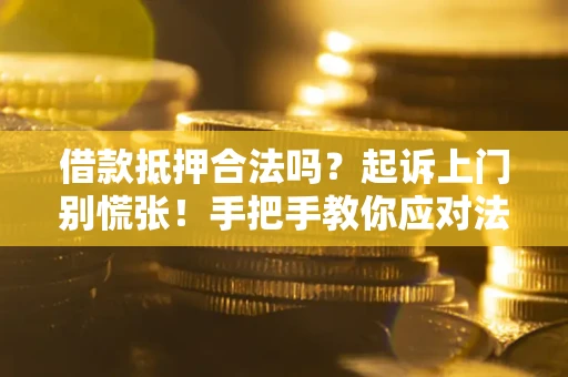 武汉借款抵押合法吗？起诉上门别慌张！手把手教你应对法律程序