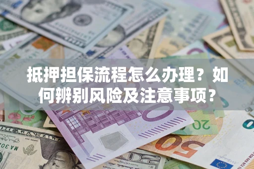 武汉抵押担保流程怎么办理？如何辨别风险及注意事项？