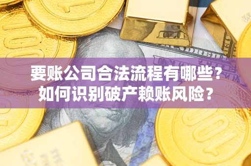 武汉要账公司合法流程有哪些？如何识别破产赖账风险？
