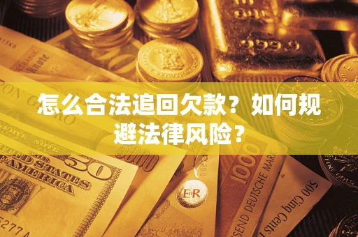 武汉怎么合法追回欠款？如何规避法律风险？