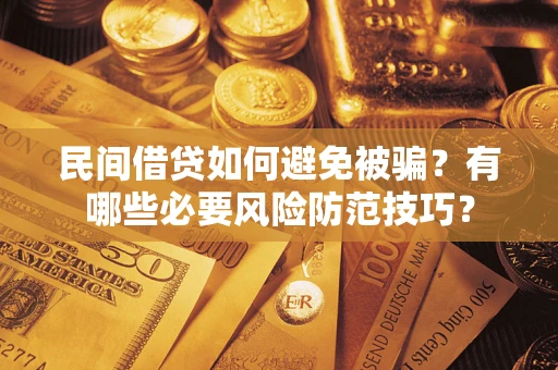 武汉民间借贷如何避免被骗？有哪些必要风险防范技巧？