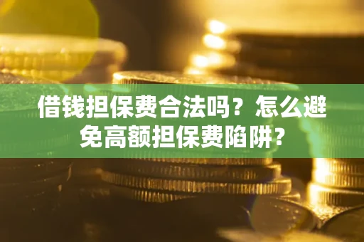 武汉借钱担保费合法吗？怎么避免高额担保费陷阱？