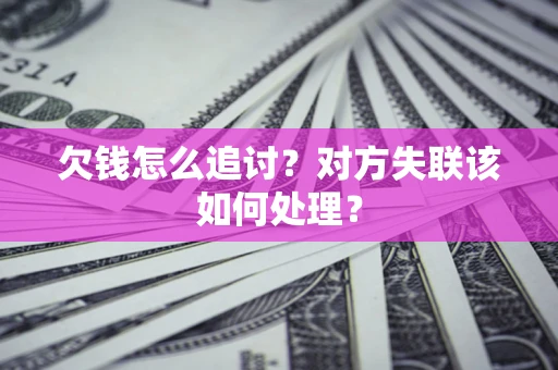 武汉欠钱怎么追讨？对方失联该如何处理？