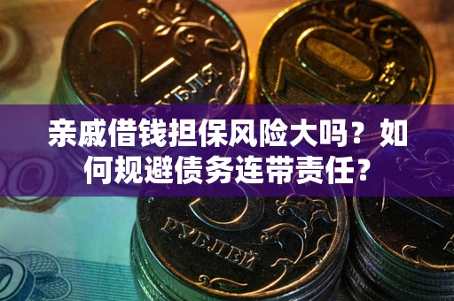 武汉亲戚借钱担保风险大吗？如何规避债务连带责任？